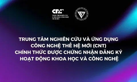 Trung tâm Nghiên cứu và Ứng dụng Công nghệ Thế hệ Mới (CNT) Chính Thức Được Chứng Nhận Đăng Ký Hoạt Động Khoa Học và Công Nghệ