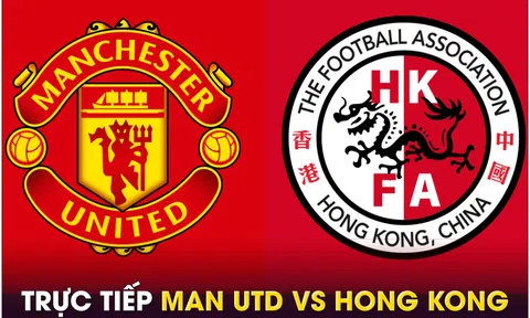 Xem trực tiếp bóng đá MU vs Hong Kong ở đâu, kênh nào? Link xem trực tiếp Man Utd giao hữu FULL HD