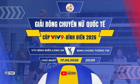 VTV trực tiếp bóng chuyền Cúp VTV9 - Bình Điền 2026 hôm nay 17/5: VTV Bình Điền Long An đại chiến Binh Chủng Thông Tin