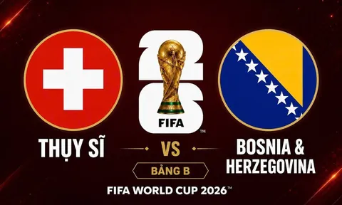 Dự đoán kết quả, tỷ số Thuỵ Sĩ vs Bosnia - World Cup 2026: Siêu máy tính có nhận định gây choáng
