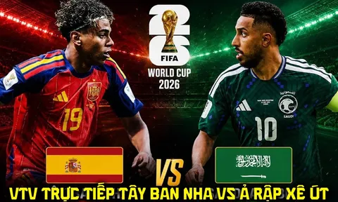 Link xem trực tiếp bóng đá Tây Ban Nha vs Ả rập Xê út - VTV6 trực tiếp World Cup 2026 hôm nay 21/6