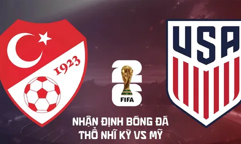 Nhận định bóng đá Thổ Nhĩ Kỳ vs Mỹ 9h ngày 26/6 - World Cup 2026: Gồng mình giành điểm số danh dự