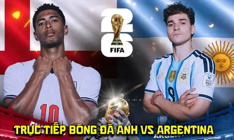 VTV3 VTV6 trực tiếp bóng đá Anh vs Argentina 2h ngày 16/7 - Link xem trực tiếp World Cup 2026 VTVGo