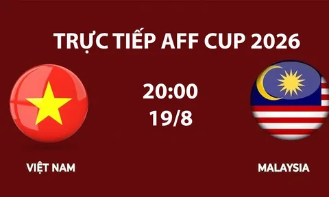 VTV6, VTV5 TRỰC TIẾP bóng đá Việt Nam vs Malaysia hôm nay 19/8 - Link xem trực tiếp AFF Cup 2026 mới nhất
