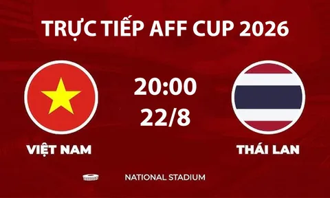 VTV6, VTV5 TRỰC TIẾP bóng đá Việt Nam vs Thái Lan hôm nay 22/8 - Link xem trực tiếp AFF Cup 2026 mới nhất