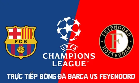 Xem trực tiếp bóng đá Barca vs Feyenoord ở đâu, kênh nào? Link trực tiếp Cúp C1 châu Âu hôm nay
