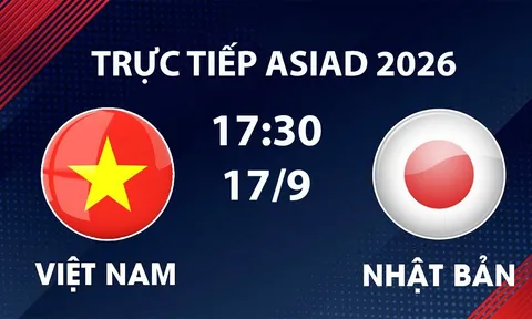 VTV6, VTV5 TRỰC TIẾP bóng đá Việt Nam vs Nhật Bản hôm nay 17/9 - Link xem trực tiếp ASIAD 2026 mới nhất