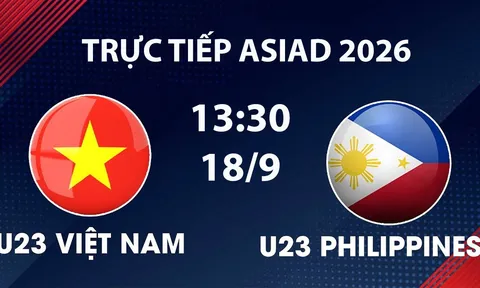 VTV6, VTV5 TRỰC TIẾP bóng đá U23 Việt Nam vs U23 Philippines hôm nay 18/9 - Link xem trực tiếp ASIAD 2026 mới nhất