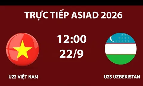 TRỰC TIẾP bóng đá U23 Việt Nam vs U23 Uzbekistan hôm nay 22/9 - Link xem trực tiếp ASIAD 2026 trên VTV