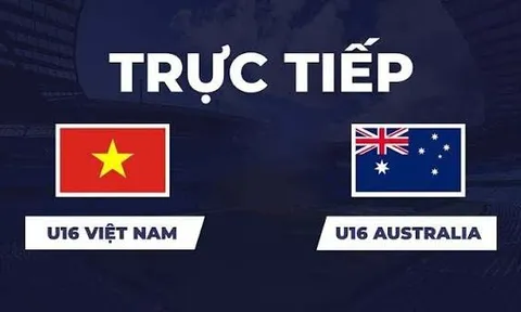 TRỰC TIẾP bóng đá U16 Việt Nam vs U16 Australia hôm nay 24/9 -Link xem trực tiếp CFA Team China 2026