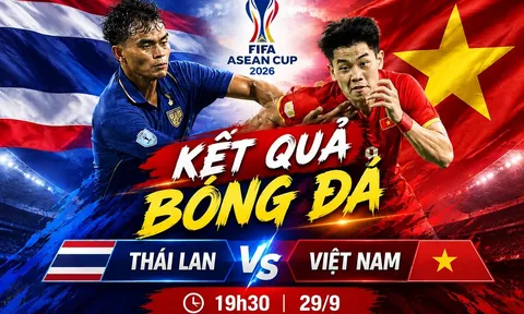 KẾT QUẢ bóng đá Thái Lan vs Việt Nam - Cập nhật link xem trực tiếp FIFA ASEAN Cup 2026