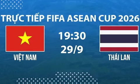 Link xem TRỰC TIẾP bóng đá Việt Nam vs Thái Lan hôm nay 29/9 - TV360, FPT trực tiếp FIFA ASEAN Cup 2026
