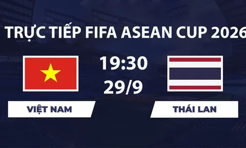 TV360 TRỰC TIẾP bóng đá Việt Nam vs Thái Lan hôm nay 29/9 - Link xem trực tiếp FIFA ASEAN Cup 2026