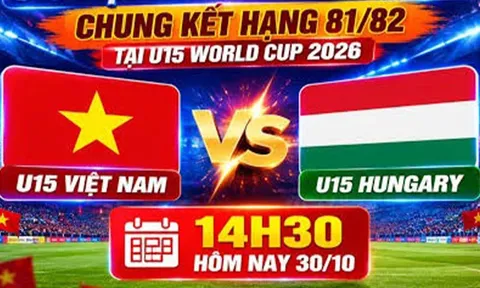 Lịch thi đấu VCK U15 World Cup 2026 hôm nay 30/10 - Kênh phát sóng U15 Việt Nam vs U15 Hungary