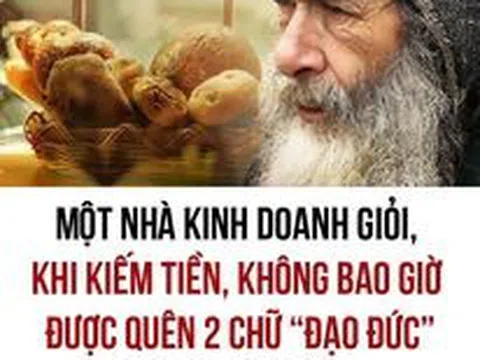 ​​​​​​​Một nhà kinh doanh giỏi, khi kiếm tiền, không bao giờ được quên giá trị của 2 chữ “đạo đức”!