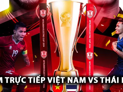 Xem trực tiếp bóng đá Việt Nam vs Thái Lan ở đâu, kênh nào? Link xem trực tiếp chung kết AFF Cup 2024