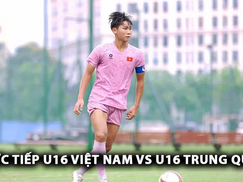 Xem trực tiếp bóng đá U16 Việt Nam vs U16 Trung Quốc ở đâu, kênh nào? Link xem trực tiếp U16 Việt Nam vs U16 Trung Quốc