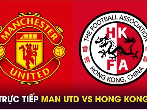 Xem trực tiếp bóng đá MU vs Hong Kong ở đâu, kênh nào? Link xem trực tiếp Man Utd giao hữu FULL HD