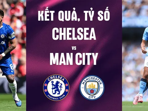 Kết quả, tỷ số Chelsea vs Man City - Chung kết Cúp FA 21h ngày 16/5: Haaland nhấn chìm The Blues?