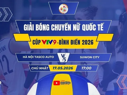 VTV trực tiếp bóng chuyền Cúp VTV9 - Bình Điền 2026 hôm nay 17/5: Hà Nội Tasco Auto đấu Suwon City
