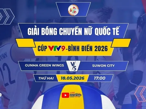 VTV trực tiếp bóng chuyền Cúp VTV9 - Bình Điền 2026 hôm nay 18/5: Hà Nội Gunma Green Wings vs Suwon