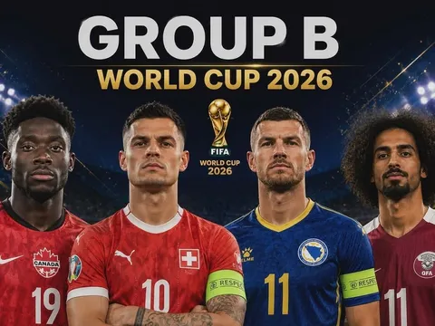 Nhận định bảng B World Cup 2026: Sức mạnh ngang bằng, sớm có bất ngờ