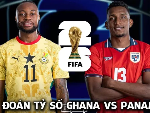 Dự đoán tỷ số Ghana vs Panama 6h00 ngày 18/6 - Nhận định World Cup 2026: Kịch bản không tưởng?