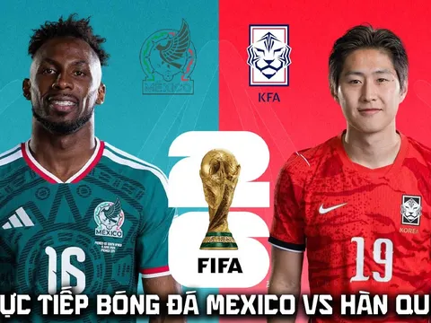 VTV trực tiếp bóng đá Mexico vs Hàn Quốc 8h ngày 19/6 - Link xem trực tiếp World Cup 2026 hôm nay