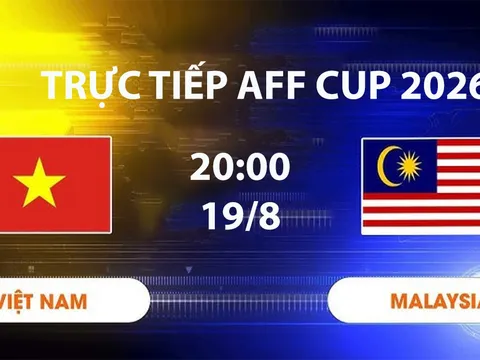 VTV6, VTV3 TRỰC TIẾP bóng đá Việt Nam vs Malaysia hôm nay 19/8 - Link xem trực tiếp AFF Cup 2026 mới nhất