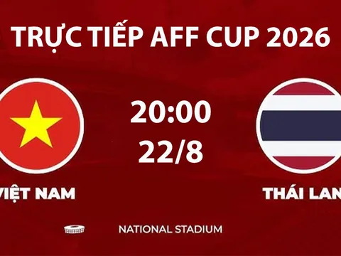 VTV6, VTV5 TRỰC TIẾP bóng đá Việt Nam vs Thái Lan hôm nay 22/8 - Link xem trực tiếp AFF Cup 2026 mới nhất