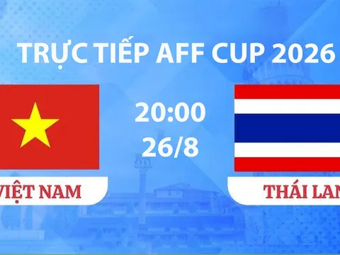 VTV3, VTV6 TRỰC TIẾP bóng đá Việt Nam vs Thái Lan hôm nay 26/8 - Link xem trực tiếp AFF Cup 2026 mới nhất