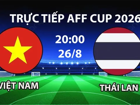 VTV6, VTV5 TRỰC TIẾP bóng đá Việt Nam vs Thái Lan hôm nay 26/8 - Link xem trực tiếp AFF Cup 2026 mới nhất