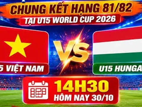 Lịch thi đấu VCK U15 World Cup 2026 hôm nay 30/10 - Kênh phát sóng U15 Việt Nam vs U15 Hungary