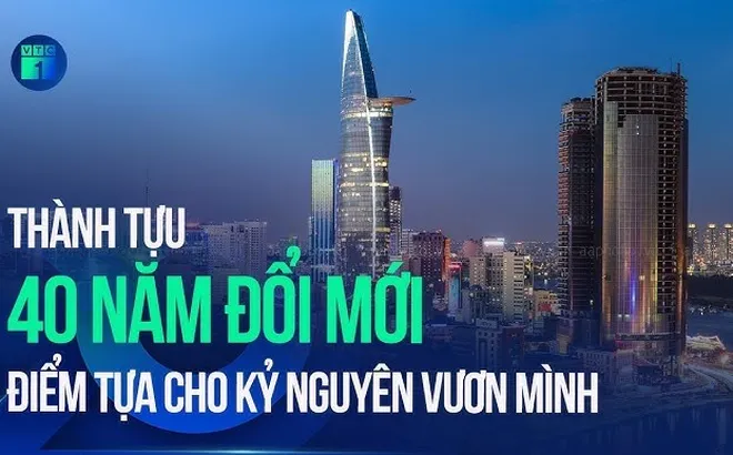 40 năm Đổi mới: Từ bước ngoặt sinh tồn đến kỳ tích vị thế toàn cầu và khát vọng kỷ nguyên vươn mình
