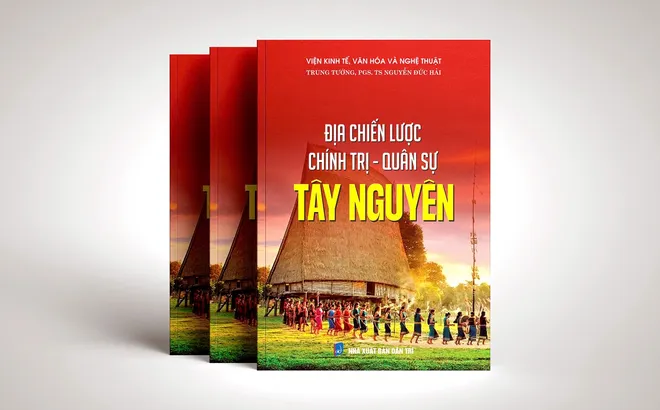 Địa chiến lược chính trị – quân sự Tây Nguyên: Một công trình nghiên cứu sâu sắc
